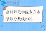 泉州师范学院专升本录取分数线2025