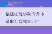 福建江夏学院专升本录取分数线2025年