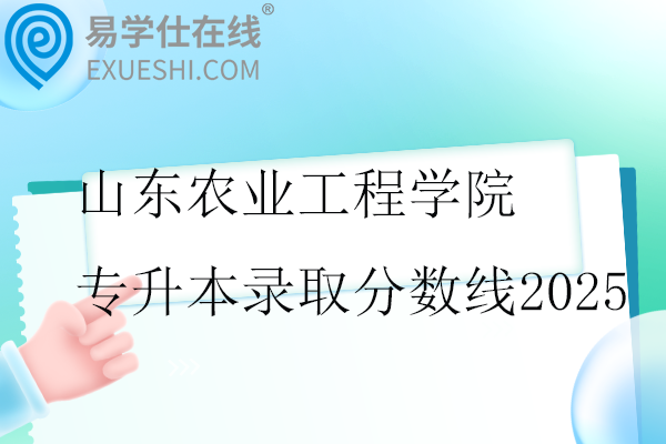 山东农业工程学院专升本录取分数线2025
