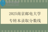 2025南京邮电大学专转本录取分数线