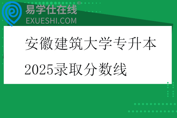 安徽建筑大学专升本2025录取分数线