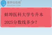 蚌埠医科大学专升本2025分数线多少？