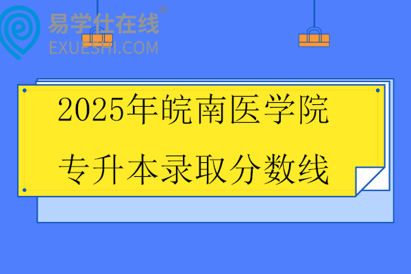 2025年皖南医学院专升本录取分数线