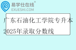 广东石油化工学院专升本2025年录取分数线
