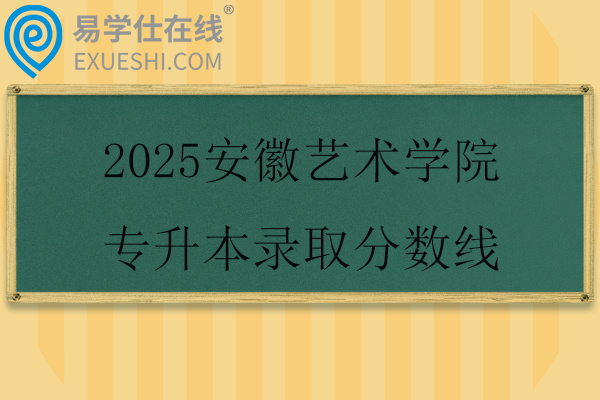 2025安徽艺术学院专升本录取分数线