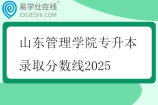山东管理学院专升本录取分数线2025