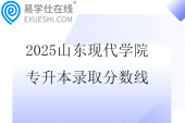 2025山东现代学院专升本录取分数线