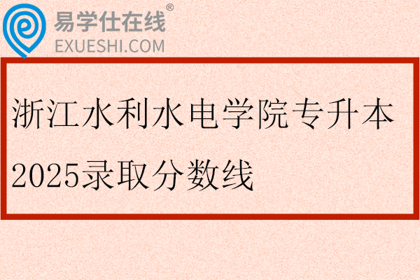 浙江水利水电学院专升本2025录取分数线
