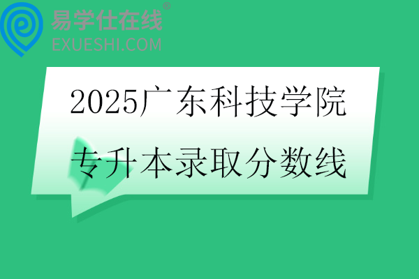 2025广东科技学院专升本录取分数线
