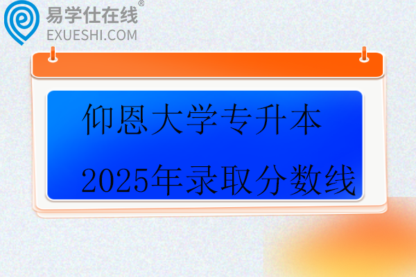 仰恩大学专升本2025年录取分数线