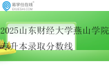 2025山东财经大学燕山学院专升本录取分数线
