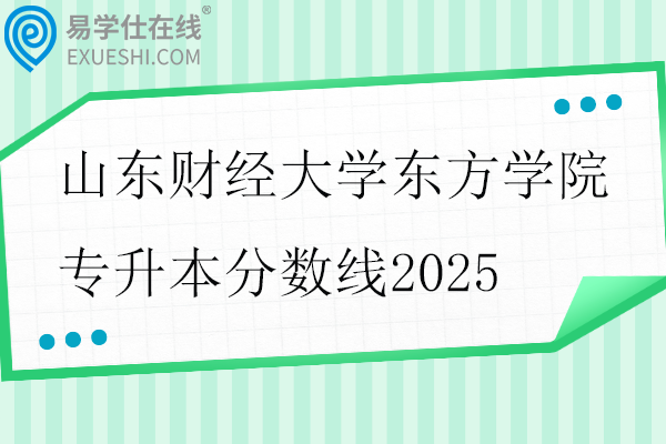 山东财经大学东方学院专升本分数线2025