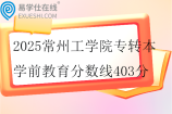 2025常州工学院专转本学前教育分数线403分