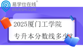 2025厦门工学院专升本分数线多少？