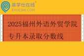 2025福州外语外贸学院专升本录取分数线