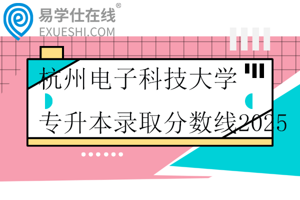 杭州电子科技大学专升本录取分数线2025