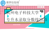 杭州电子科技大学专升本录取分数线2025