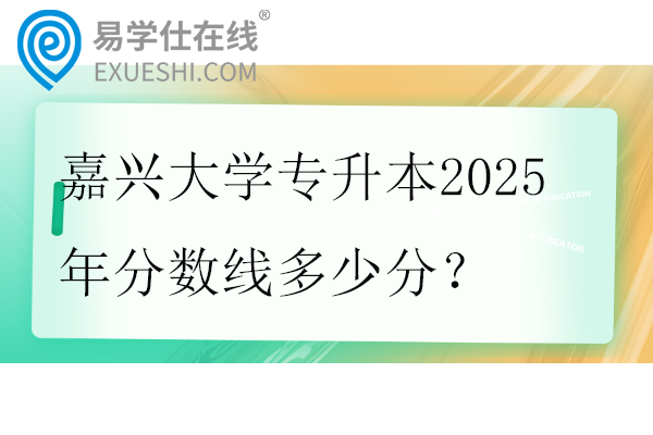 嘉兴大学专升本2025年分数线多少分？