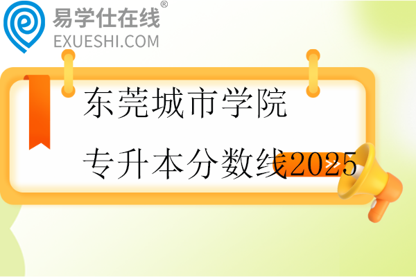 东莞城市学院专升本分数线2025