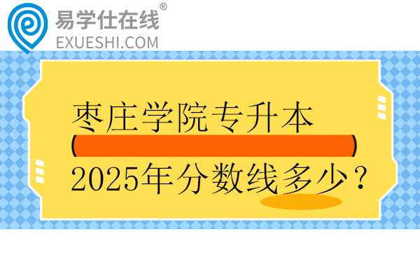 枣庄学院专升本2025年分数线多少？