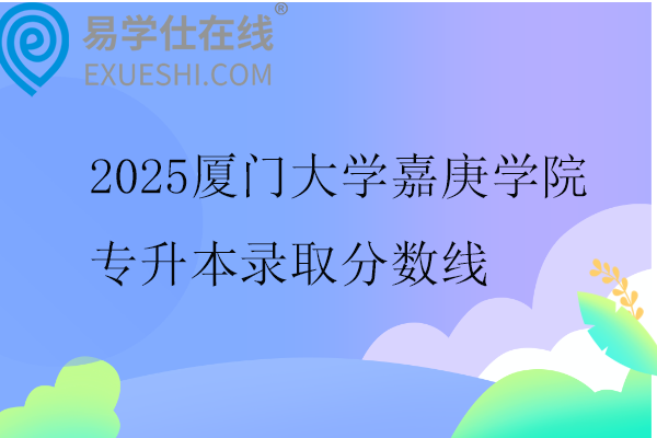 2025厦门大学嘉庚学院专升本录取分数线