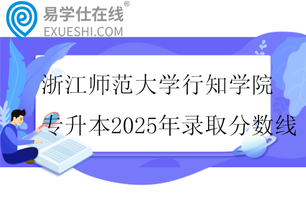 浙江师范大学行知学院专升本2025年录取分数线