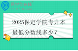 2025保定学院专升本最低分数线多少？