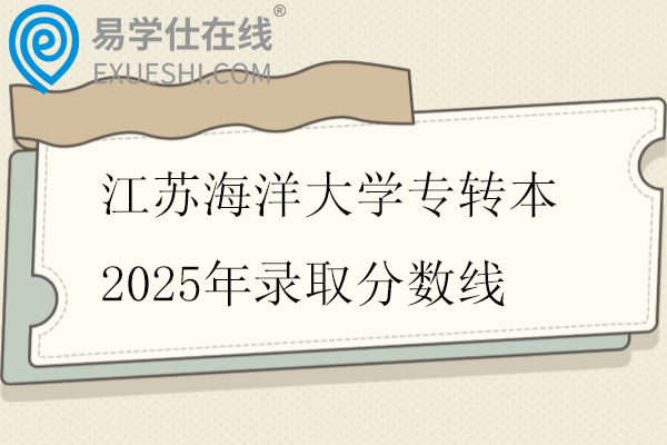 江苏海洋大学专转本2025年录取分数线