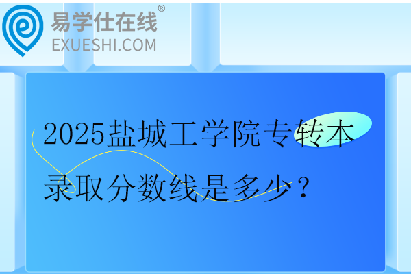 2025盐城工学院专转本录取分数线是多少？