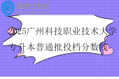 2025广州科技职业技术大学专升本普通批投档分数线