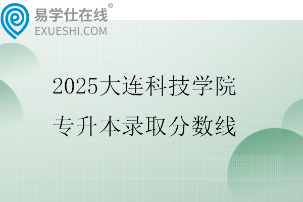 2025大连科技学院专升本录取分数线