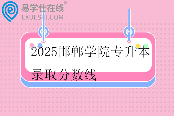 2025邯郸学院专升本录取分数线