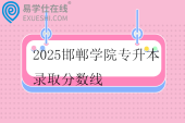 2025邯郸学院专升本录取分数线