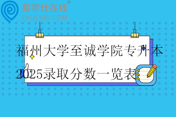 福州大学至诚学院专升本2025录取分数