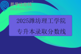 2025潍坊理工学院专升本录取分数线
