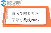 潍坊学院专升本录取分数线2025