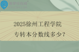 2025徐州工程学院专转本分数线多少？
