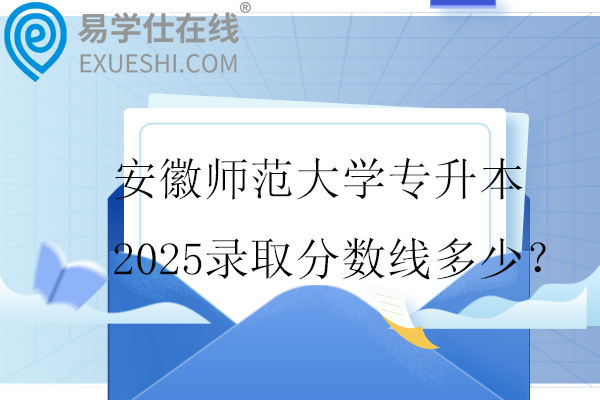 安徽师范大学专升本2025录取分数线