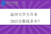 温州大学专升本2025分数线多少？