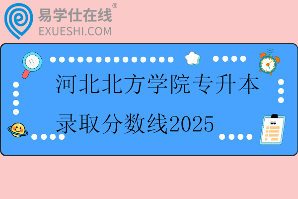 河北北方学院专升本录取分数线2025