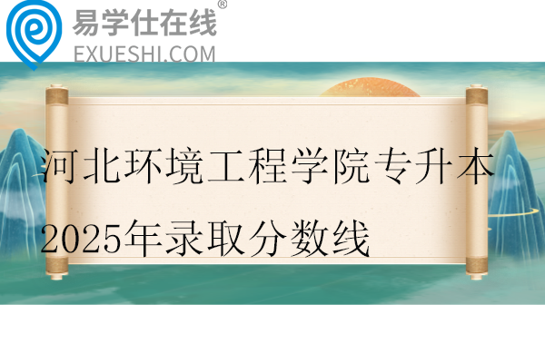 河北环境工程学院专升本2025年录取分数线