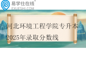 河北环境工程学院专升本2025年录取分数线