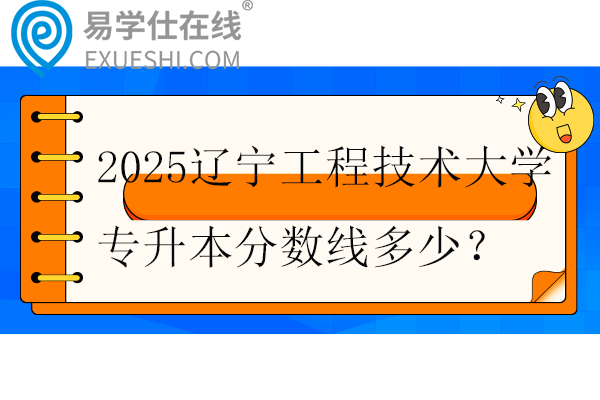 2025辽宁工程技术大学专升本分数线多少？