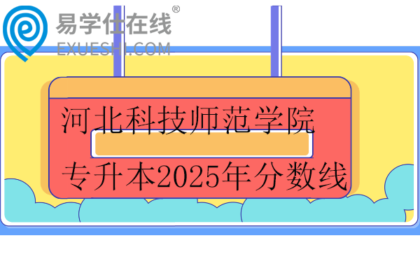 河北科技师范学院专升本2025年分数线
