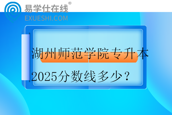 湖州师范学院专升本2025分数线多少？