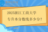 2025浙江工商大学专升本分数线多少分？