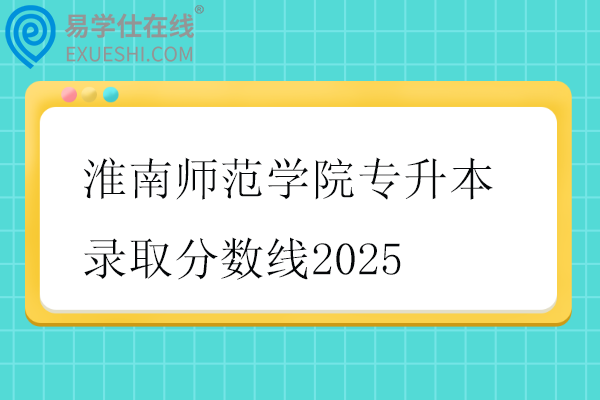 淮南师范学院专升本录取分数线2025