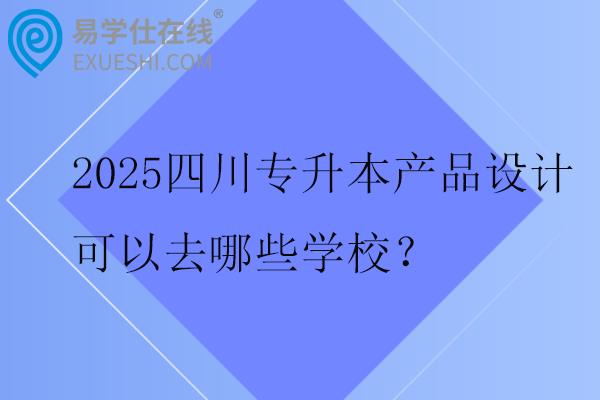 2025四川专升本产品设计可以去哪些学校？