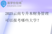 2025云南专升本财务管理可以报考哪些大学？