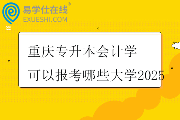 重庆专升本会计学可以报考哪些大学2025